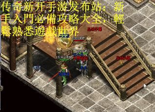 传奇新开手游发布站：新手入門必備攻略大全，輕鬆熟悉遊戲世界