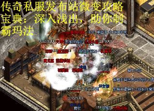 传奇私服发布站微变攻略宝典：深入浅出，助你制霸玛法