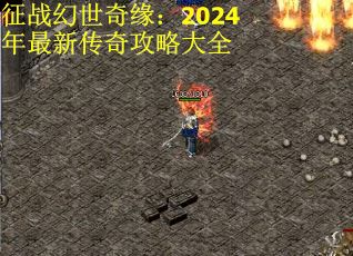 征战幻世奇缘：2024年最新传奇攻略大全