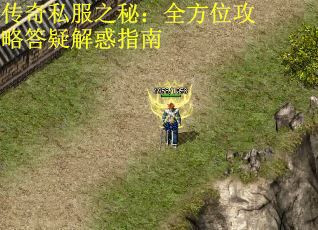 传奇私服之秘：全方位攻略答疑解惑指南