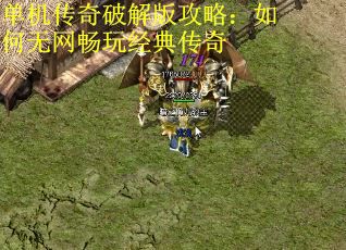 单机传奇破解版攻略：如何无网畅玩经典传奇