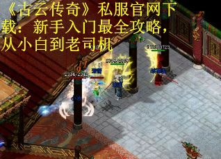 《古云传奇》私服官网下载：新手入门最全攻略，从小白到老司机