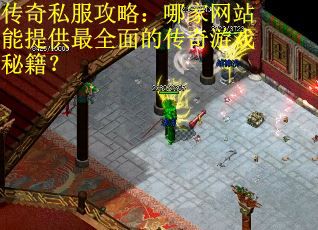 传奇私服攻略：哪家网站能提供最全面的传奇游戏秘籍？