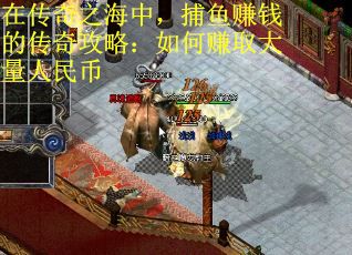 在传奇之海中，捕鱼赚钱的传奇攻略：如何赚取大量人民币