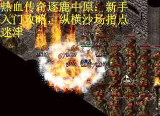 热血传奇逐鹿中原：新手入门攻略，纵横沙场指点迷津