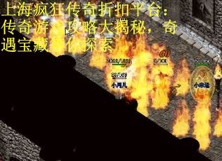 上海疯狂传奇折扣平台：传奇游戏攻略大揭秘，奇遇宝藏等你探索