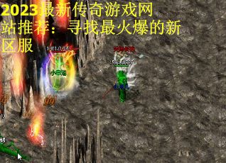 2023最新传奇游戏网站推荐：寻找最火爆的新区服