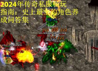 2024年传奇私服畅玩指南：史上最全的角色养成问答集