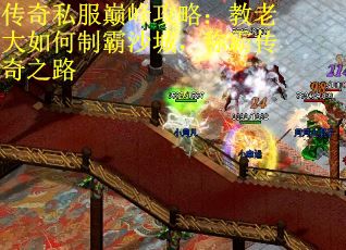传奇私服巅峰攻略：教老大如何制霸沙城，称霸传奇之路