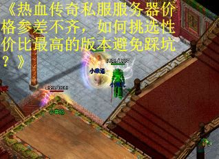 《热血传奇私服服务器价格参差不齐，如何挑选性价比最高的版本避免踩坑？》