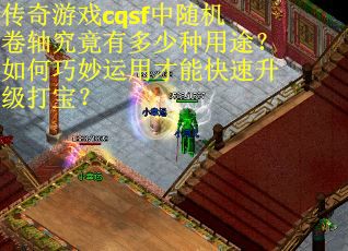 传奇游戏cqsf中随机卷轴究竟有多少种用途？如何巧妙运用才能快速升级打宝？