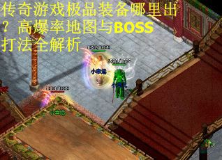 传奇游戏极品装备哪里出？高爆率地图与BOSS打法全解析
