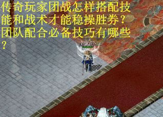 传奇玩家团战怎样搭配技能和战术才能稳操胜券？团队配合必备技巧有哪些？