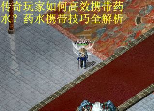 传奇玩家如何高效携带药水？药水携带技巧全解析