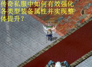 传奇私服中如何有效强化各类型装备属性并实现整体提升？