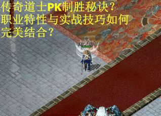 传奇道士PK制胜秘诀？职业特性与实战技巧如何完美结合？
