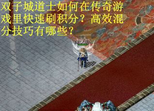 双子城道士如何在传奇游戏里快速刷积分？高效混分技巧有哪些？