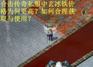 合击传奇私服中玄冰铁价格为何更高？如何合理获取与使用？