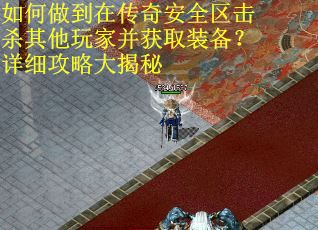 如何做到在传奇安全区击杀其他玩家并获取装备？详细攻略大揭秘