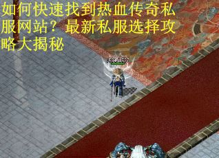 如何快速找到热血传奇私服网站？最新私服选择攻略大揭秘