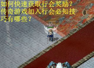 如何快速获取行会奖励？传奇游戏加入行会必知技巧有哪些？