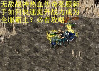 无敌战神热血传奇私服新手如何快速提升战力成为全服霸主？必看攻略