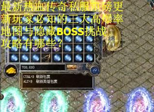 最新热血传奇私服重磅更新玩家必知的三大高爆率地图与隐藏BOSS挑战攻略有哪些？