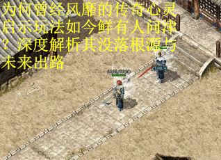 为何曾经风靡的传奇心灵启示玩法如今鲜有人问津？深度解析其没落根源与未来出路