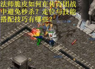法师脆皮如何在传奇团战中避免秒杀？走位与技能搭配技巧有哪些？