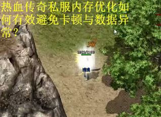热血传奇私服内存优化如何有效避免卡顿与数据异常？