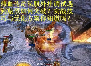 热血传奇私服外挂调试遇到瓶颈如何突破？实战技巧与优化方案你知道吗？