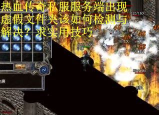 热血传奇私服服务端出现虚假文件夹该如何检测与解决？求实用技巧