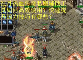 红月热血传奇私服辅助工具如何高效使用？快速提升战力技巧有哪些？