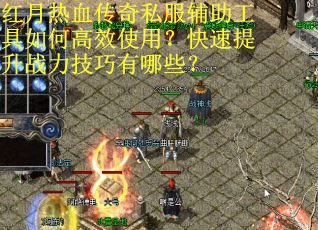 红月热血传奇私服辅助工具如何高效使用？快速提升战力技巧有哪些？