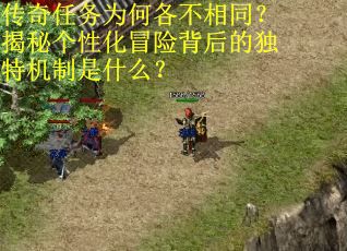 传奇任务为何各不相同？揭秘个性化冒险背后的独特机制是什么？