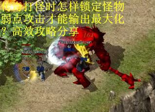 传奇打怪时怎样锁定怪物弱点攻击才能输出最大化？高效攻略分享