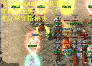 传奇游戏40级重装服装如何搭配更显霸气？求大神分享穿搭秘诀