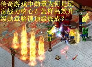 传奇游戏中勋章为何是玩家战力核心？怎样高效升级勋章解锁顶级加成？