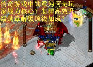 传奇游戏中勋章为何是玩家战力核心？怎样高效升级勋章解锁顶级加成？
