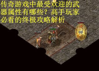 传奇游戏中最受欢迎的武器属性有哪些？高手玩家必看的终极攻略解析