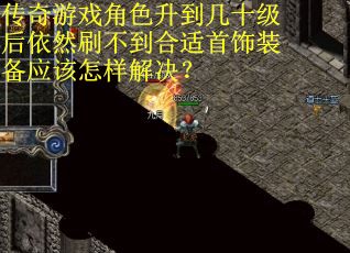 传奇游戏角色升到几十级后依然刷不到合适首饰装备应该怎样解决？