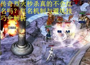 传奇烈火秒杀真的不会红名吗？红名机制与避坑技巧全解析