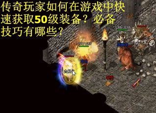 传奇玩家如何在游戏中快速获取50级装备？必备技巧有哪些？