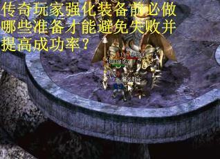 传奇玩家强化装备前必做哪些准备才能避免失败并提高成功率？
