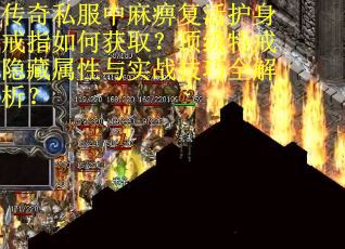 传奇私服中麻痹复活护身戒指如何获取？顶级特戒隐藏属性与实战技巧全解析？
