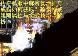 传奇私服中麻痹复活护身戒指如何获取？顶级特戒隐藏属性与实战技巧全解析？