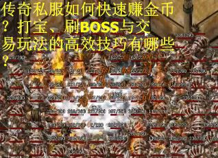 传奇私服如何快速赚金币？打宝、刷BOSS与交易玩法的高效技巧有哪些？