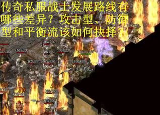 传奇私服战士发展路线有哪些差异？攻击型、防御型和平衡流该如何抉择？