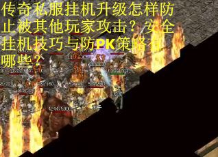 传奇私服挂机升级怎样防止被其他玩家攻击？安全挂机技巧与防PK策略有哪些？