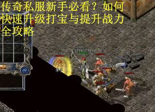 传奇私服新手必看？如何快速升级打宝与提升战力全攻略